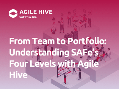 From Team to Portfolio: Understanding SAFe®'s Four Levels with Agile Hive