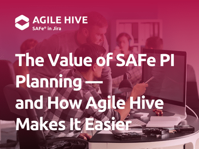 The Value of PI Planning in SAFe® — and How Agile Hive Makes It Easier