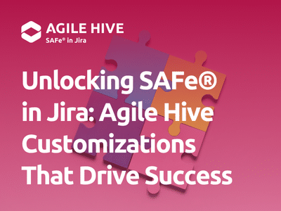 Unlocking SAFe® in Jira: Agile Hive Customizations That Drive Success